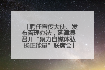 聘任宣传大使、发布管理办法，延津县召开“聚力自媒体弘扬正能量”联席会