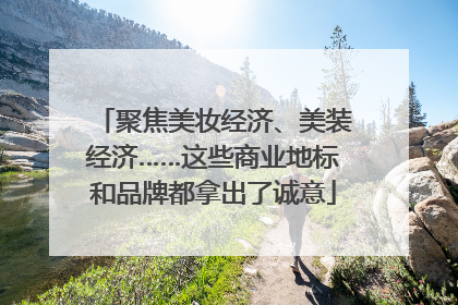聚焦美妆经济、美装经济……这些商业地标和品牌都拿出了诚意