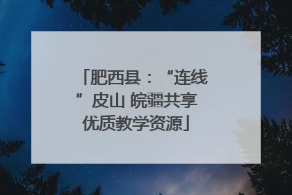 肥西县：“连线”皮山 皖疆共享优质教学资源