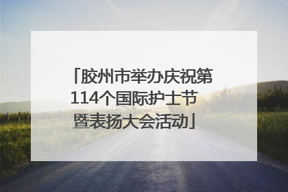 胶州市举办庆祝第114个国际护士节暨表扬大会活动