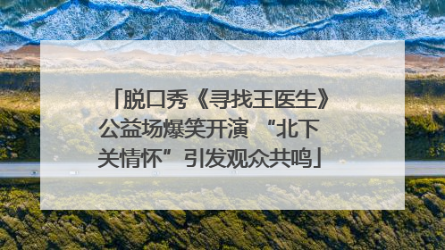脱口秀《寻找王医生》公益场爆笑开演 “北下关情怀”引发观众共鸣