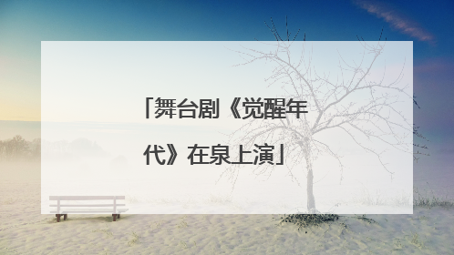 舞台剧《觉醒年代》在泉上演