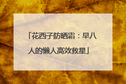 花西子防晒霜：早八人的懒人高效救星
