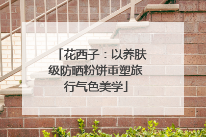 花西子：以养肤级防晒粉饼重塑旅行气色美学