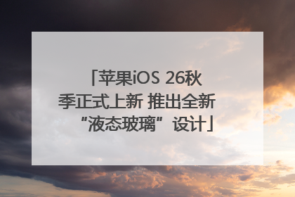苹果iOS 26秋季正式上新 推出全新“液态玻璃”设计