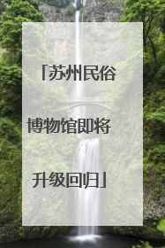 苏州民俗博物馆即将升级回归
