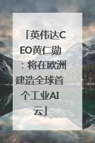 英伟达CEO黄仁勋：将在欧洲建造全球首个工业AI云
