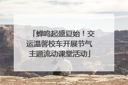 蝉鸣起盛夏始！交运温馨校车开展节气主题流动课堂活动