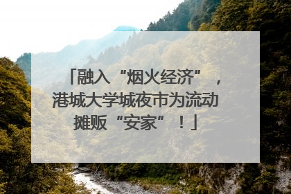 融入“烟火经济”，港城大学城夜市为流动摊贩“安家”！