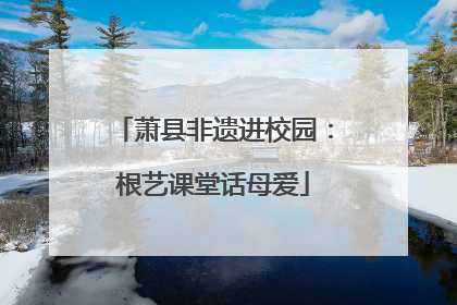 萧县非遗进校园：根艺课堂话母爱