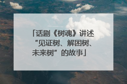 话剧《树魂》讲述“见证树、解困树、未来树”的故事