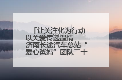 让关注化为行动 以关爱传递温情——济南长途汽车总站“爱心爸妈”团队二十七载温情接力