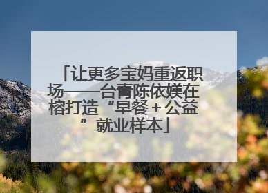 让更多宝妈重返职场——台青陈依媄在榕打造“早餐＋公益”就业样本