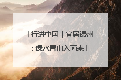行进中国｜宜居锦州：绿水青山入画来