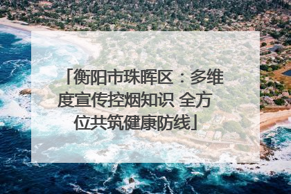 衡阳市珠晖区：多维度宣传控烟知识 全方位共筑健康防线