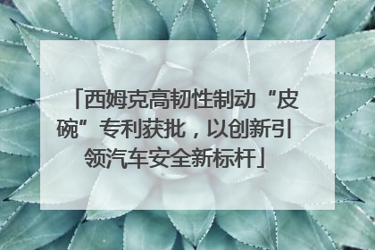 西姆克高韧性制动“皮碗”专利获批，以创新引领汽车安全新标杆