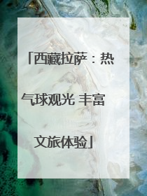 西藏拉萨：热气球观光 丰富文旅体验