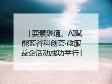 要素融通、AI赋能蓝谷科创荟·政服益企活动成功举行