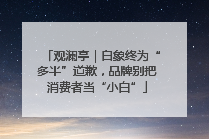 观澜亭｜白象终为“多半”道歉，品牌别把消费者当“小白”