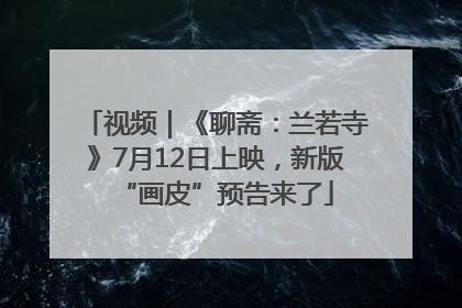 视频｜《聊斋：兰若寺》7月12日上映，新版“画皮”预告来了