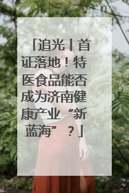 追光丨首证落地！特医食品能否成为济南健康产业“新蓝海”？