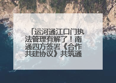 运河通江口门执法管理有解了！南通四方签署《合作共建协议》共筑通吕河口安全防线