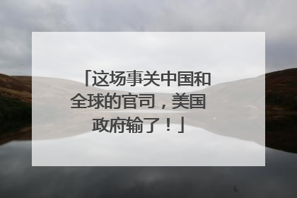这场事关中国和全球的官司，美国政府输了！