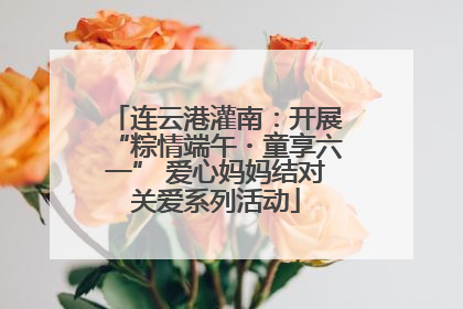 连云港灌南：开展“粽情端午・童享六一” 爱心妈妈结对关爱系列活动