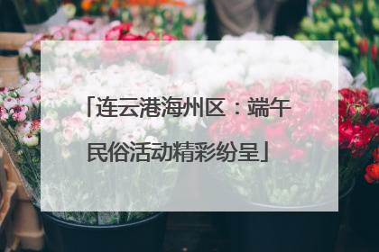 连云港海州区：端午民俗活动精彩纷呈