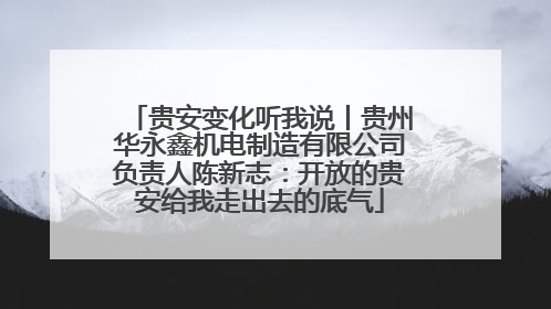 贵安变化听我说丨贵州华永鑫机电制造有限公司负责人陈新志：开放的贵安给我走出去的底气