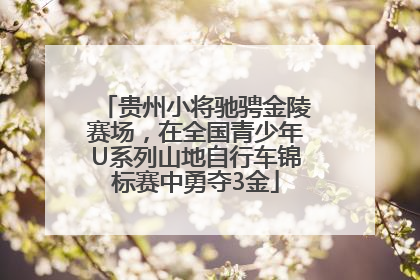 贵州小将驰骋金陵赛场，在全国青少年U系列山地自行车锦标赛中勇夺3金