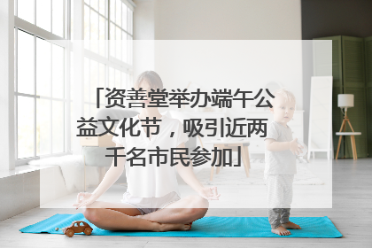 资善堂举办端午公益文化节，吸引近两千名市民参加
