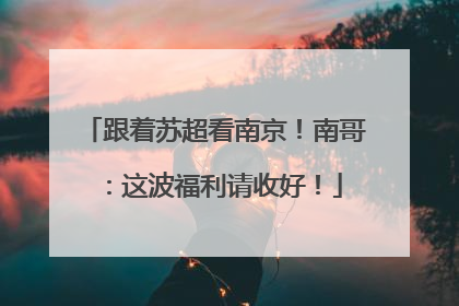 跟着苏超看南京！南哥：这波福利请收好！