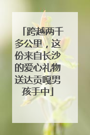 跨越两千多公里，这份来自长沙的爱心礼物送达贡嘎男孩手中