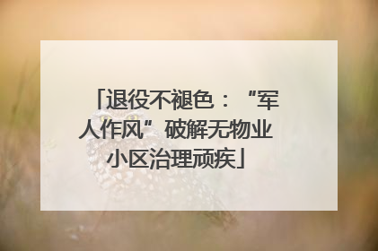 退役不褪色：“军人作风”破解无物业小区治理顽疾
