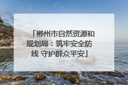 郴州市自然资源和规划局：筑牢安全防线 守护群众平安