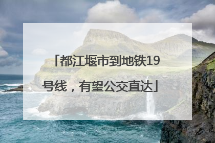 都江堰市到地铁19号线，有望公交直达