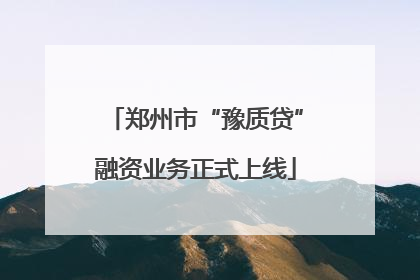 郑州市“豫质贷”融资业务正式上线