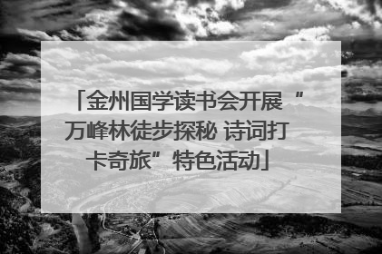 金州国学读书会开展“万峰林徒步探秘 诗词打卡奇旅”特色活动