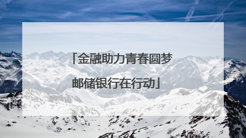 金融助力青春圆梦邮储银行在行动