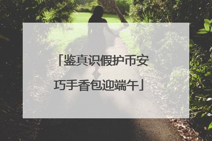 鉴真识假护币安 巧手香包迎端午
