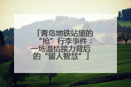 青岛地铁站里的“抢”行李事件：一场温情接力背后的“留人智慧”