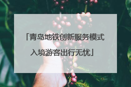青岛地铁创新服务模式 入境游客出行无忧