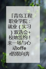 青岛工程职业学院：就业（实习）双选会+校地签约！来一场与心动offer的双向奔赴！