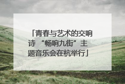 青春与艺术的交响诗 “畅响九街”主题音乐会在杭举行