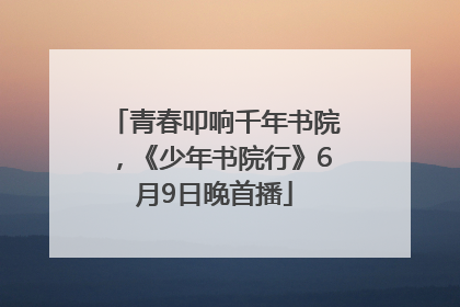 青春叩响千年书院，《少年书院行》6月9日晚首播