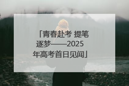 青春赴考 提笔逐梦——2025年高考首日见闻