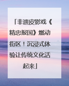 非遗皮影戏《精忠报国》燃动街区！沉浸式体验让传统文化活起来