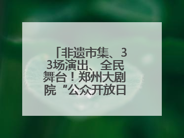 非遗市集、33场演出、全民舞台！郑州大剧院“公众开放日艺术节”举行