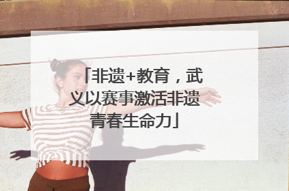 非遗+教育，武义以赛事激活非遗青春生命力